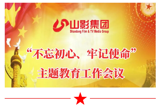 山影集團召開“不忘初心、牢記使命”主題教育工作會議